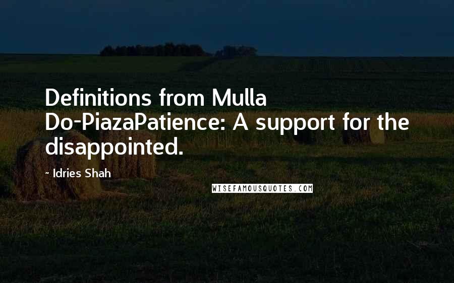 Idries Shah Quotes: Definitions from Mulla Do-PiazaPatience: A support for the disappointed.