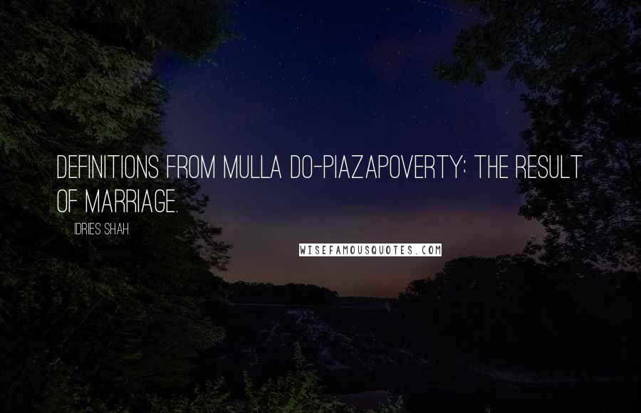 Idries Shah Quotes: Definitions from Mulla Do-PiazaPoverty: The result of marriage.