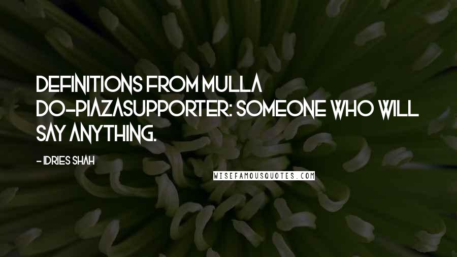 Idries Shah Quotes: Definitions from Mulla Do-PiazaSupporter: Someone who will say anything.