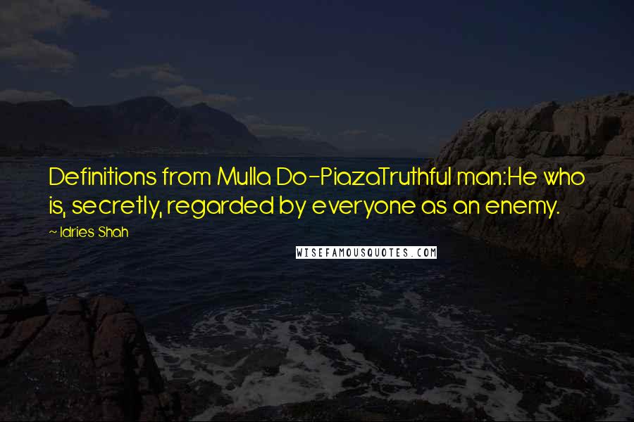 Idries Shah Quotes: Definitions from Mulla Do-PiazaTruthful man:He who is, secretly, regarded by everyone as an enemy.