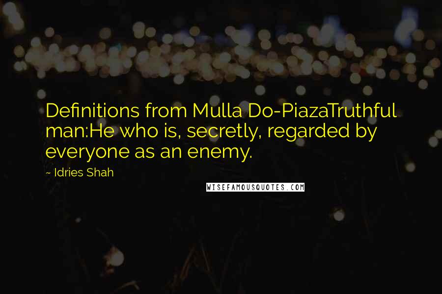 Idries Shah Quotes: Definitions from Mulla Do-PiazaTruthful man:He who is, secretly, regarded by everyone as an enemy.