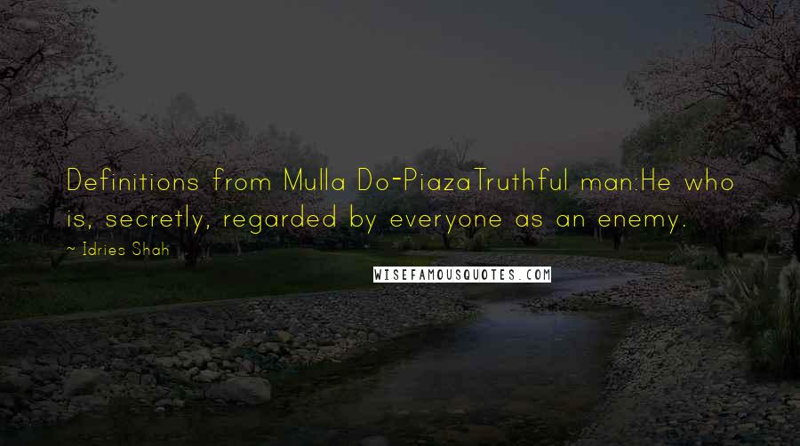 Idries Shah Quotes: Definitions from Mulla Do-PiazaTruthful man:He who is, secretly, regarded by everyone as an enemy.