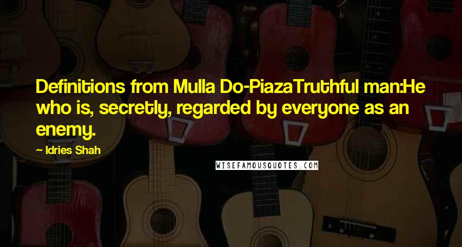 Idries Shah Quotes: Definitions from Mulla Do-PiazaTruthful man:He who is, secretly, regarded by everyone as an enemy.