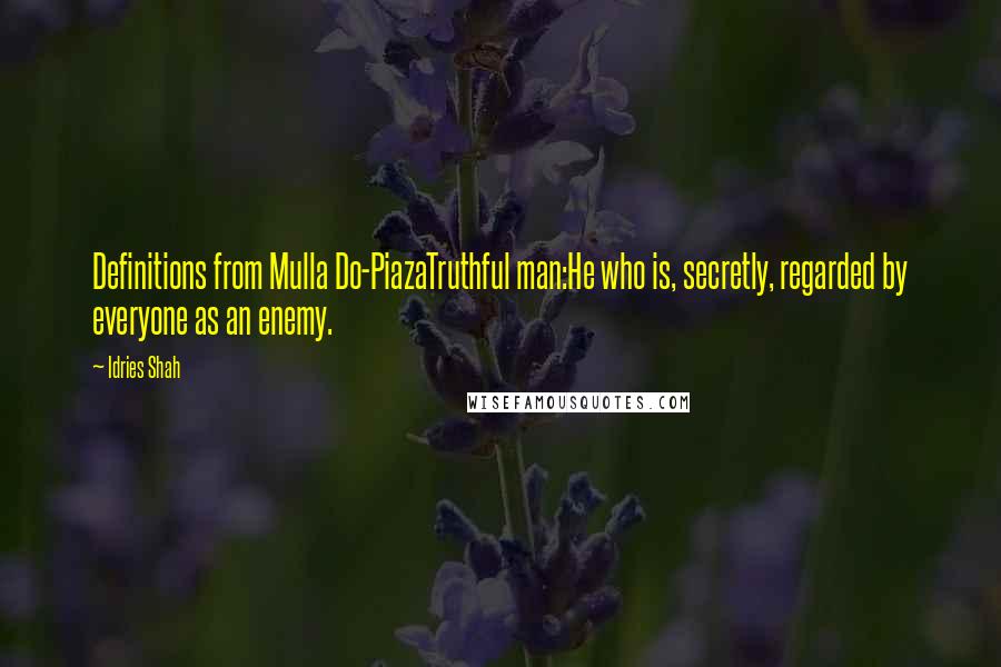 Idries Shah Quotes: Definitions from Mulla Do-PiazaTruthful man:He who is, secretly, regarded by everyone as an enemy.