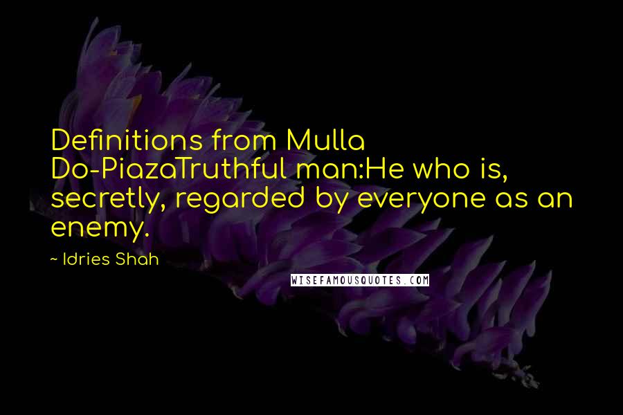 Idries Shah Quotes: Definitions from Mulla Do-PiazaTruthful man:He who is, secretly, regarded by everyone as an enemy.