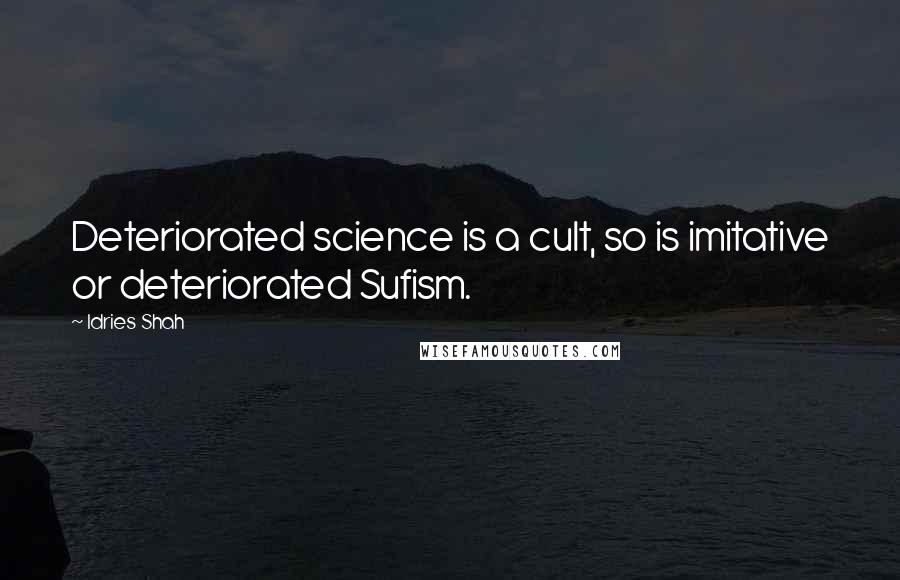 Idries Shah Quotes: Deteriorated science is a cult, so is imitative or deteriorated Sufism.