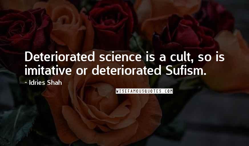 Idries Shah Quotes: Deteriorated science is a cult, so is imitative or deteriorated Sufism.