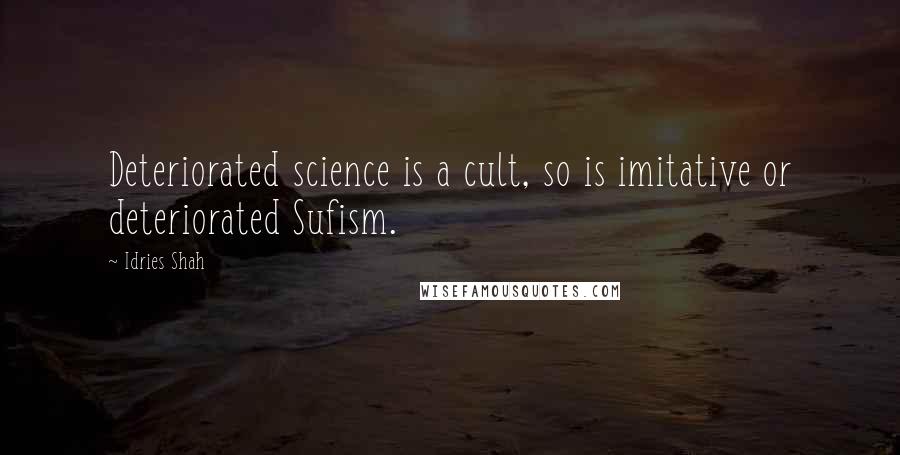 Idries Shah Quotes: Deteriorated science is a cult, so is imitative or deteriorated Sufism.