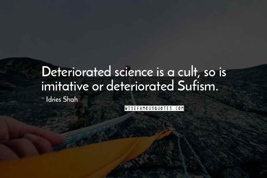 Idries Shah Quotes: Deteriorated science is a cult, so is imitative or deteriorated Sufism.