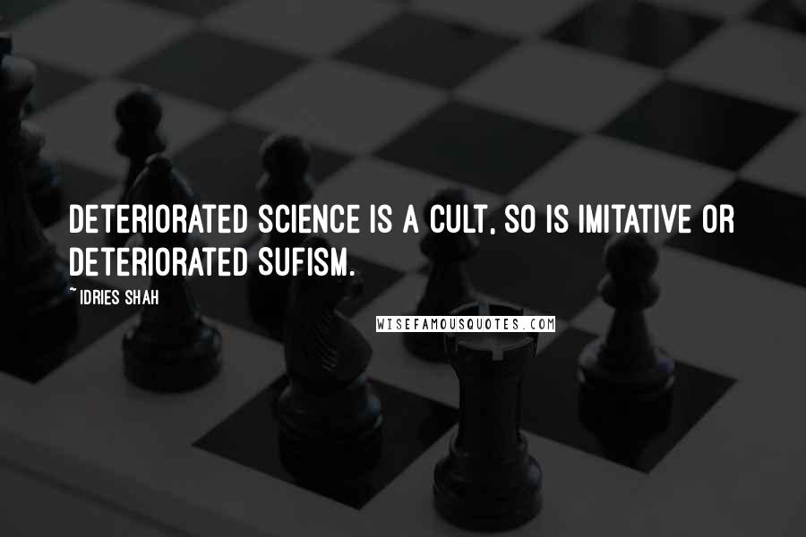 Idries Shah Quotes: Deteriorated science is a cult, so is imitative or deteriorated Sufism.