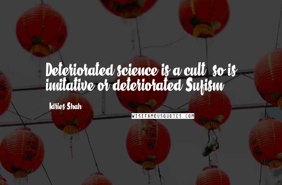Idries Shah Quotes: Deteriorated science is a cult, so is imitative or deteriorated Sufism.