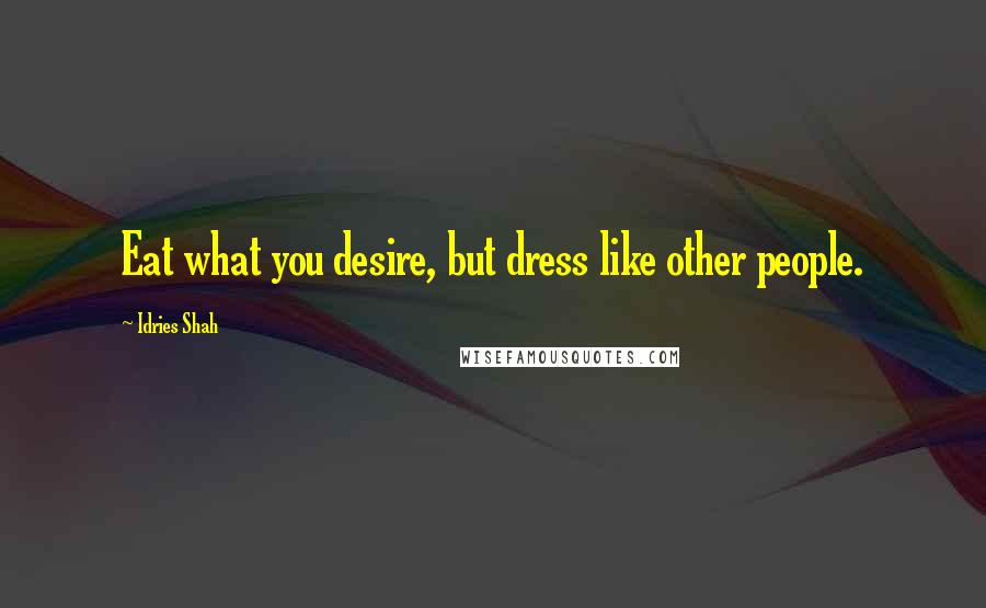 Idries Shah Quotes: Eat what you desire, but dress like other people.