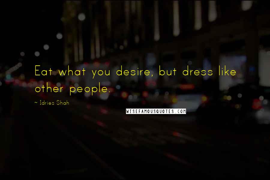 Idries Shah Quotes: Eat what you desire, but dress like other people.