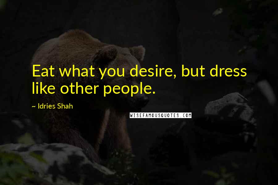 Idries Shah Quotes: Eat what you desire, but dress like other people.