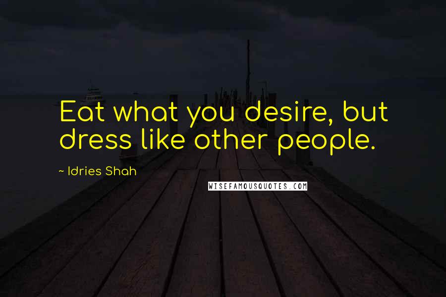 Idries Shah Quotes: Eat what you desire, but dress like other people.