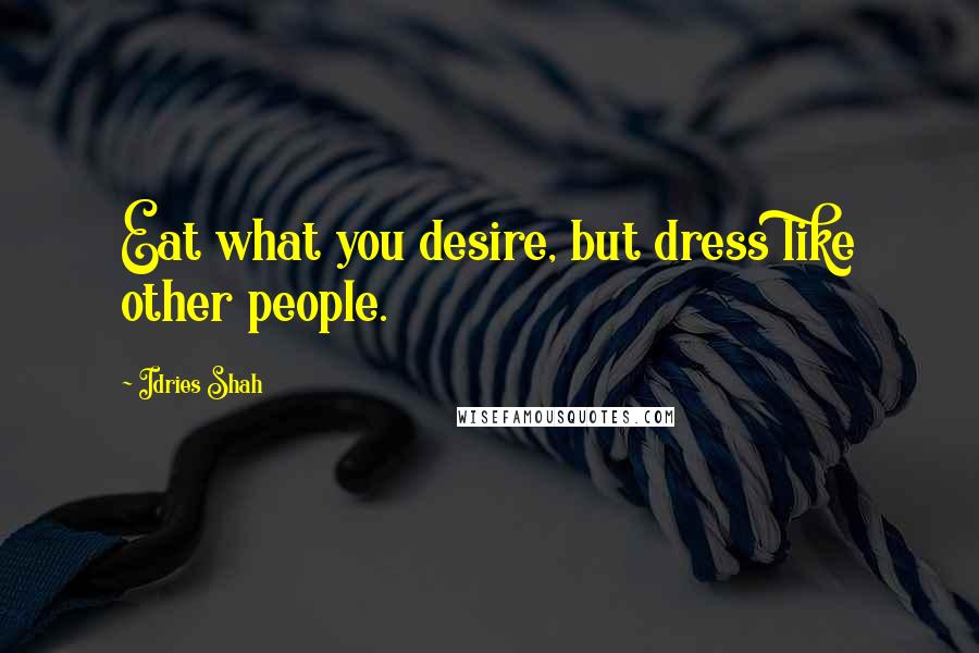 Idries Shah Quotes: Eat what you desire, but dress like other people.