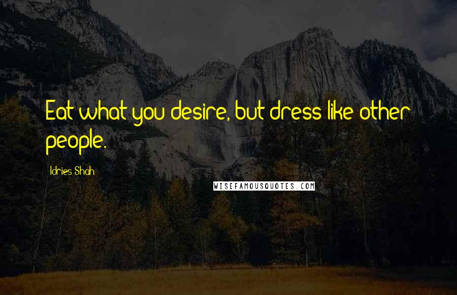 Idries Shah Quotes: Eat what you desire, but dress like other people.