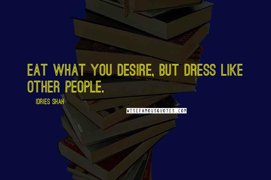 Idries Shah Quotes: Eat what you desire, but dress like other people.