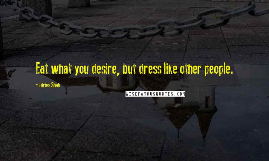 Idries Shah Quotes: Eat what you desire, but dress like other people.