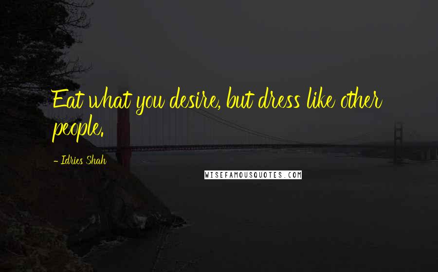 Idries Shah Quotes: Eat what you desire, but dress like other people.