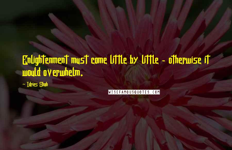 Idries Shah Quotes: Enlightenment must come little by little - otherwise it would overwhelm.