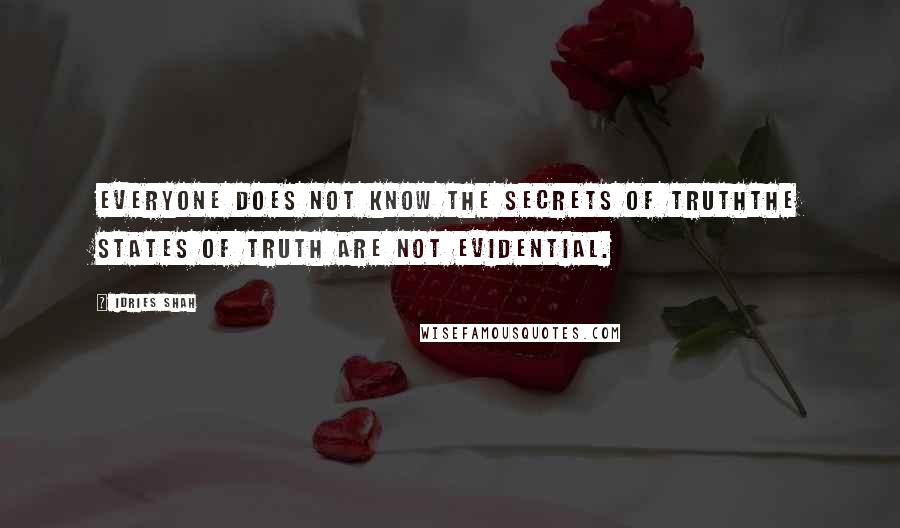 Idries Shah Quotes: Everyone does not know the secrets of TruthThe States of Truth are not evidential.