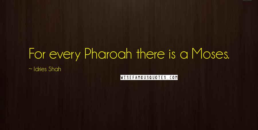 Idries Shah Quotes: For every Pharoah there is a Moses.