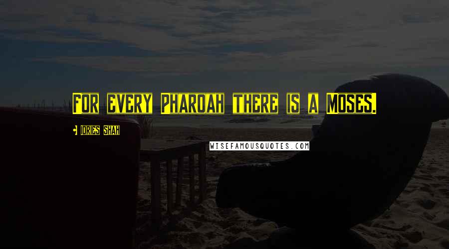 Idries Shah Quotes: For every Pharoah there is a Moses.