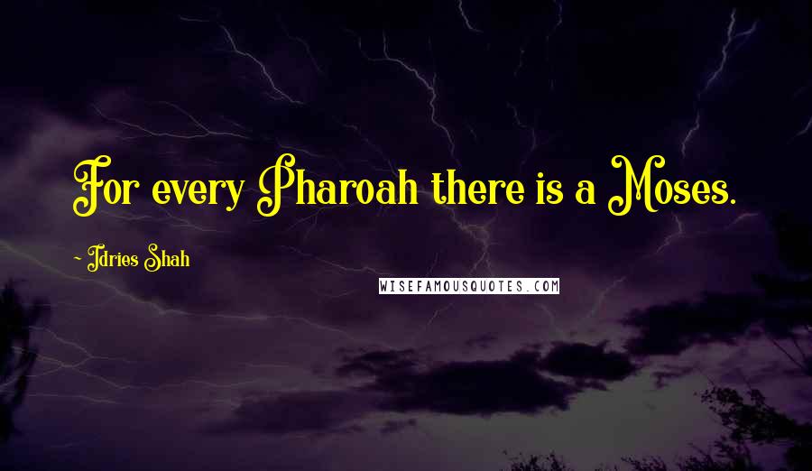 Idries Shah Quotes: For every Pharoah there is a Moses.