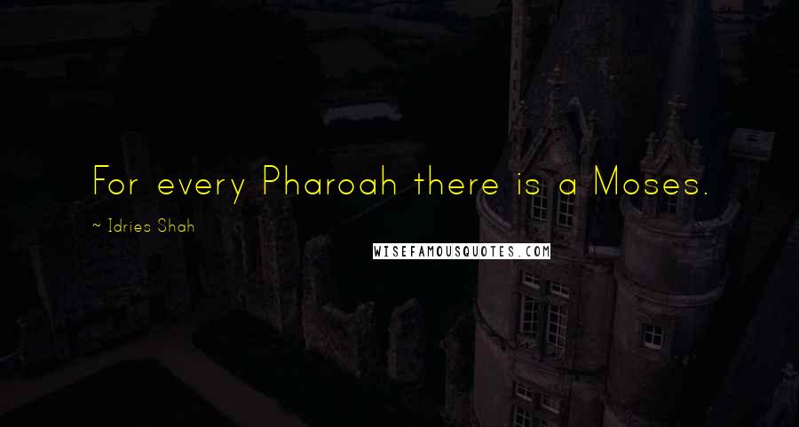 Idries Shah Quotes: For every Pharoah there is a Moses.