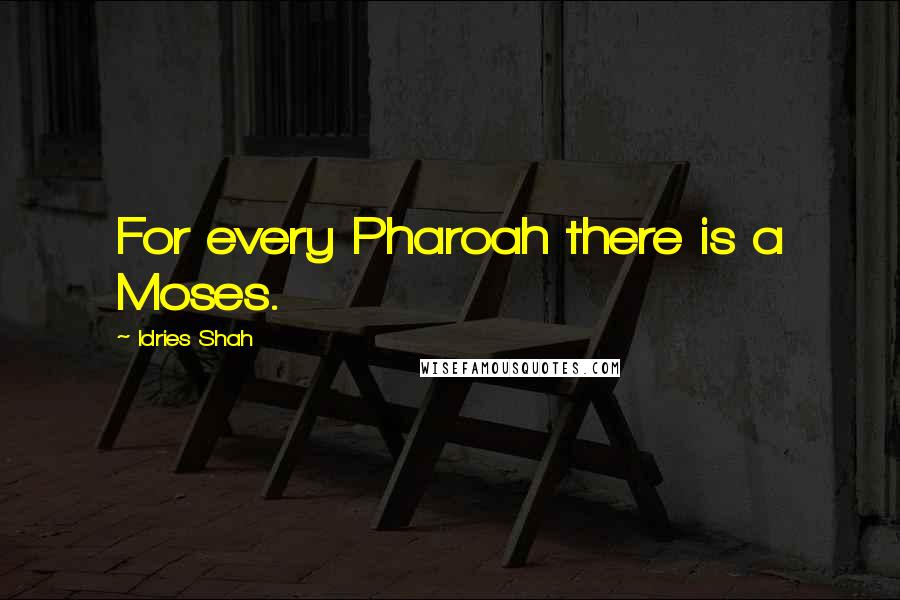 Idries Shah Quotes: For every Pharoah there is a Moses.