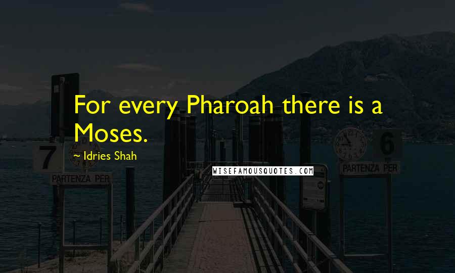 Idries Shah Quotes: For every Pharoah there is a Moses.