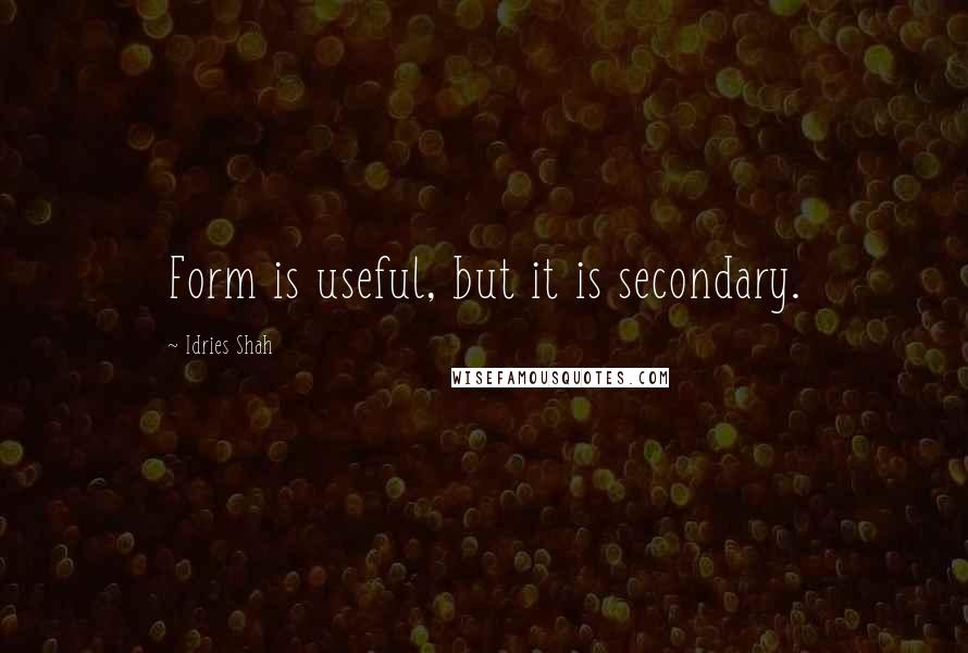 Idries Shah Quotes: Form is useful, but it is secondary.
