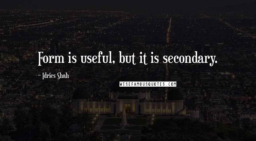Idries Shah Quotes: Form is useful, but it is secondary.