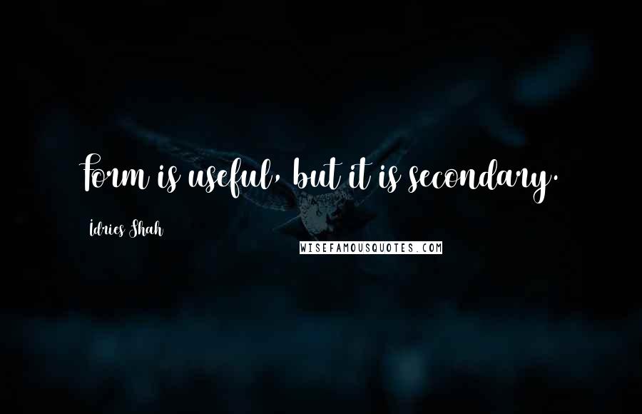 Idries Shah Quotes: Form is useful, but it is secondary.