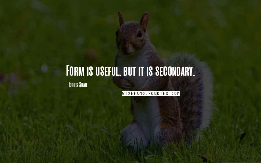 Idries Shah Quotes: Form is useful, but it is secondary.