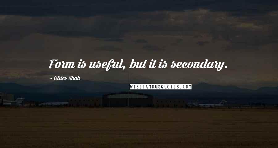 Idries Shah Quotes: Form is useful, but it is secondary.