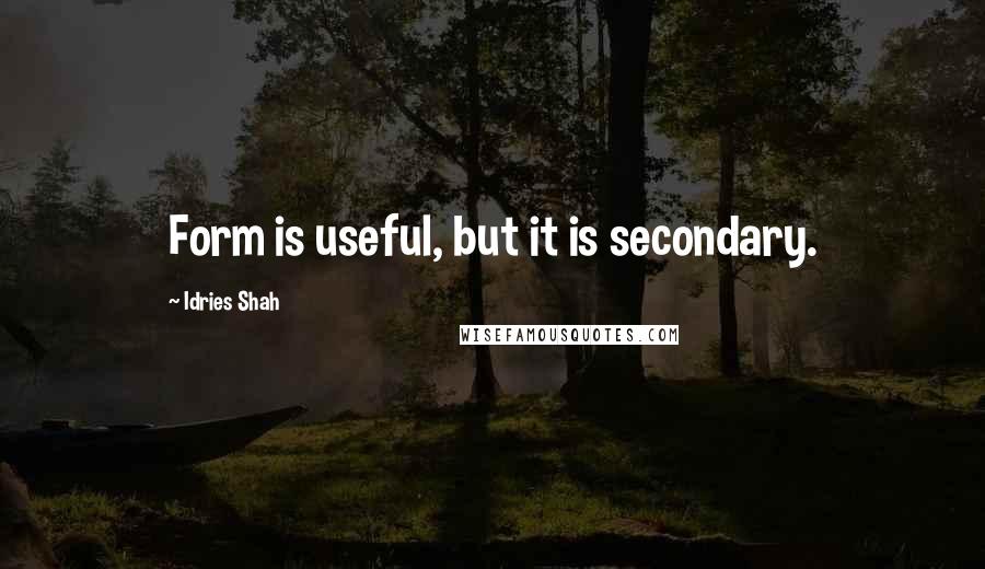 Idries Shah Quotes: Form is useful, but it is secondary.
