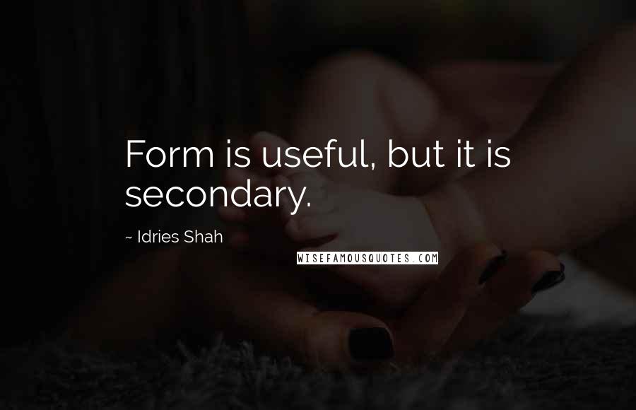 Idries Shah Quotes: Form is useful, but it is secondary.