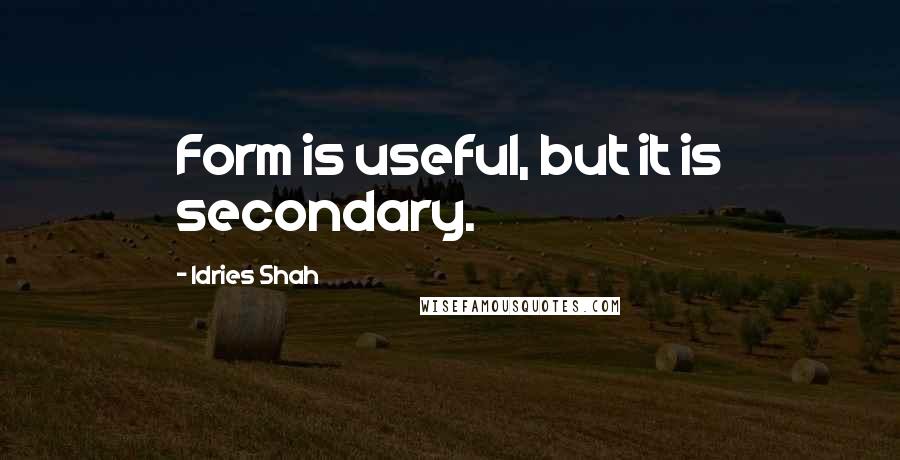 Idries Shah Quotes: Form is useful, but it is secondary.