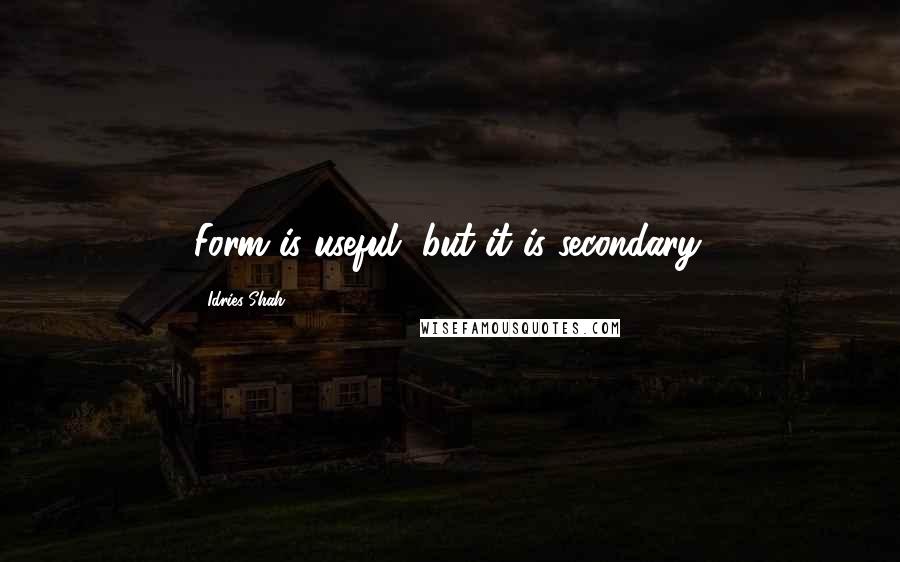 Idries Shah Quotes: Form is useful, but it is secondary.
