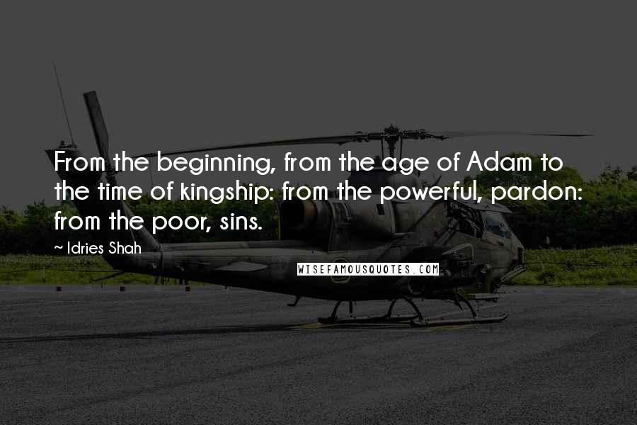 Idries Shah Quotes: From the beginning, from the age of Adam to the time of kingship: from the powerful, pardon: from the poor, sins.