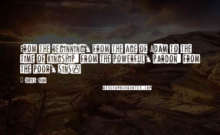 Idries Shah Quotes: From the beginning, from the age of Adam to the time of kingship: from the powerful, pardon: from the poor, sins.