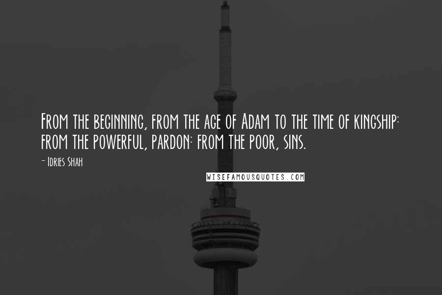 Idries Shah Quotes: From the beginning, from the age of Adam to the time of kingship: from the powerful, pardon: from the poor, sins.