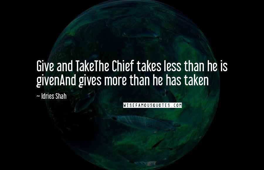 Idries Shah Quotes: Give and TakeThe Chief takes less than he is givenAnd gives more than he has taken