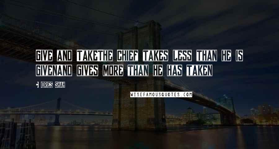 Idries Shah Quotes: Give and TakeThe Chief takes less than he is givenAnd gives more than he has taken