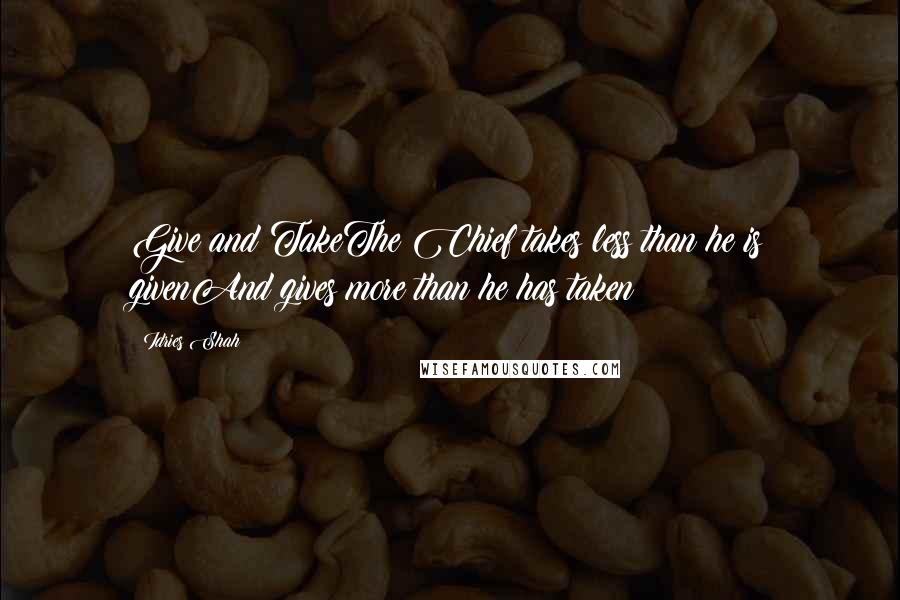 Idries Shah Quotes: Give and TakeThe Chief takes less than he is givenAnd gives more than he has taken