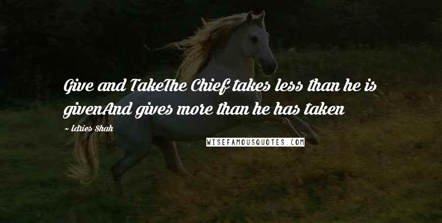 Idries Shah Quotes: Give and TakeThe Chief takes less than he is givenAnd gives more than he has taken