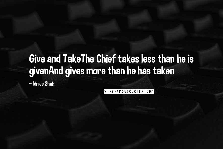 Idries Shah Quotes: Give and TakeThe Chief takes less than he is givenAnd gives more than he has taken