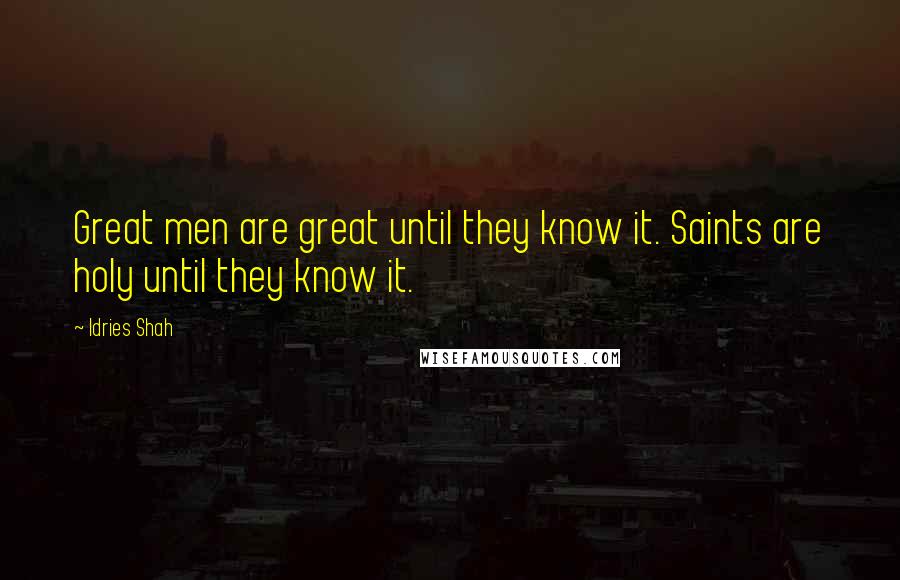 Idries Shah Quotes: Great men are great until they know it. Saints are holy until they know it.